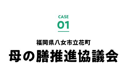 case.01 福岡県八女市立花町 母の膳推進協議会