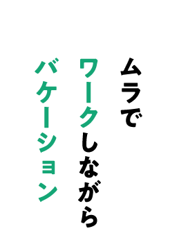 style01.ムラでワークしながらバケーション